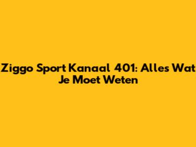Ziggo Sport Kanaal 401: Alles Wat Je Moet Weten