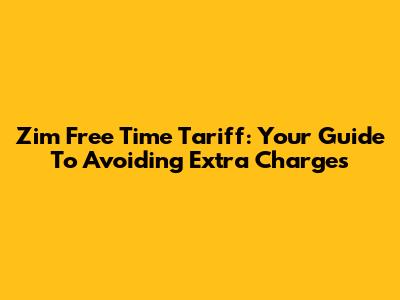 Zim Free Time Tariff: Your Guide To Avoiding Extra Charges