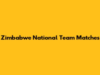 Zimbabwe National Team Matches
