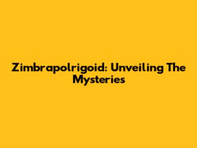 Zimbrapolrigoid: Unveiling The Mysteries