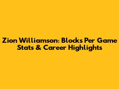 Zion Williamson: Blocks Per Game Stats & Career Highlights