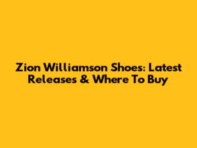 Zion Williamson Shoes: Latest Releases & Where To Buy