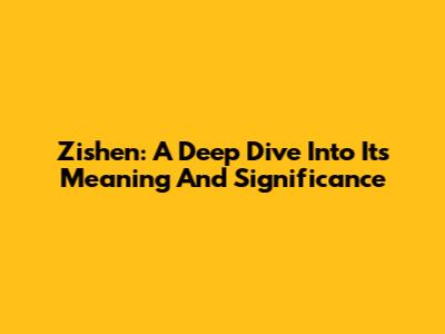 Zishen: A Deep Dive Into Its Meaning And Significance