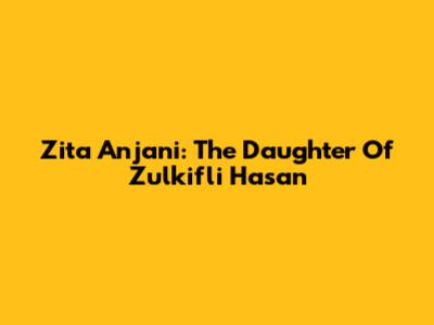 Zita Anjani: The Daughter Of Zulkifli Hasan