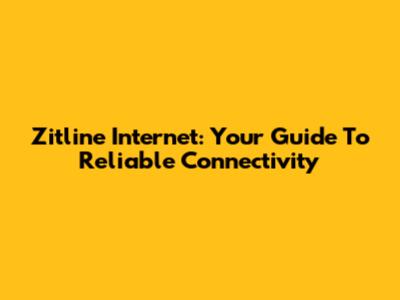 Zitline Internet: Your Guide To Reliable Connectivity