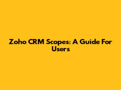 Zoho CRM Scopes: A Guide For Users