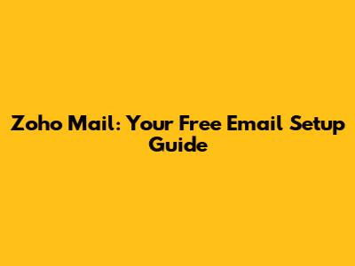 Zoho Mail: Your Free Email Setup Guide