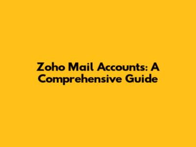 Zoho Mail Accounts: A Comprehensive Guide