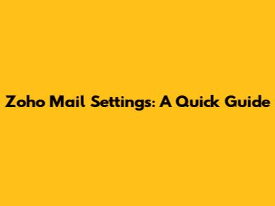 Zoho Mail Settings: A Quick Guide