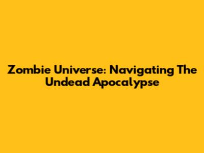 Zombie Universe: Navigating The Undead Apocalypse