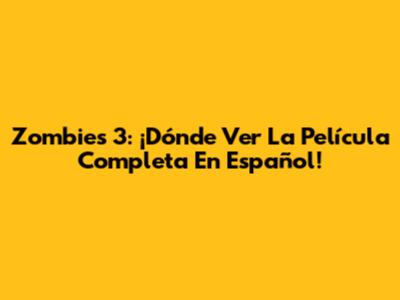 Zombies 3: ¡Dónde Ver La Película Completa En Español!