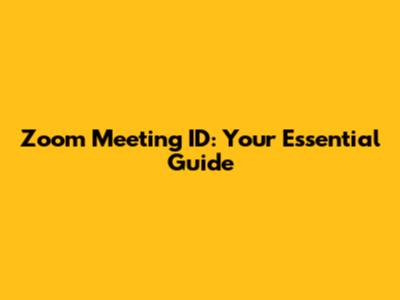 Zoom Meeting ID: Your Essential Guide