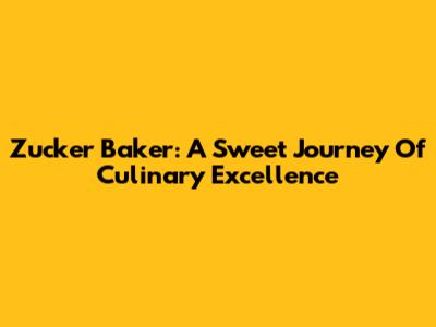 Zucker Baker: A Sweet Journey Of Culinary Excellence