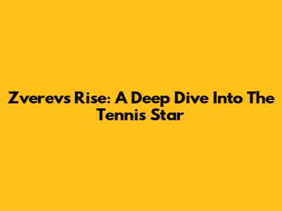 Zverev's Rise: A Deep Dive Into The Tennis Star