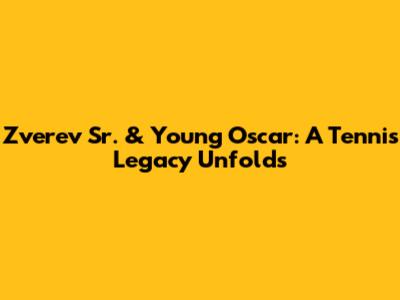 Zverev Sr. & Young Oscar: A Tennis Legacy Unfolds